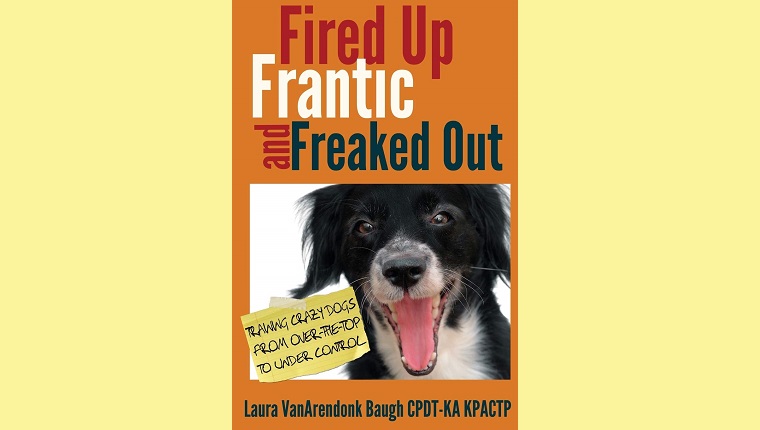 Fired Up, Frantic, and Freaked Out: Training the Crazy Dog from Over the Top to Under Control